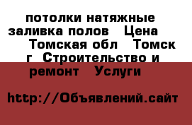 потолки натяжные, заливка полов › Цена ­ 200 - Томская обл., Томск г. Строительство и ремонт » Услуги   